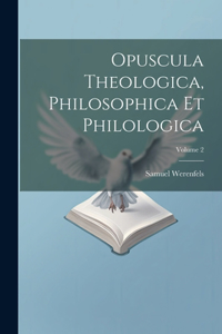 Opuscula Theologica, Philosophica Et Philologica; Volume 2