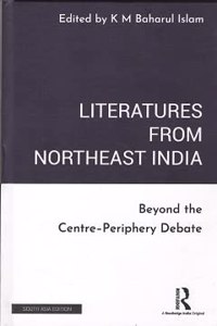 Literatures From Northeast India Beyond The Centre-Periphery Debate