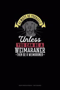 Always Be Yourself Unless You Can Be A Weimaraner Then Be A Weimaraner