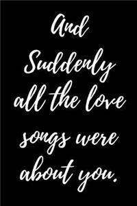 And Suddenly all the Love songs were about you.