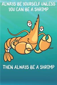 Always Be Yourself Unless You Can Be A Shrimps Then Always Be A Shrimps