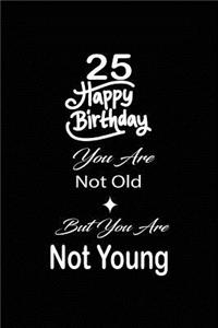 25 Happy birthday you are not old but you are not young