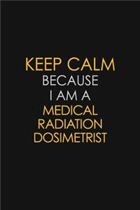 Keep Calm Because I Am A Medical Radiation Dosimetrist