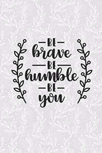 Be Brave Be Humble Be You