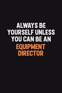 Always Be Yourself Unless You Can Be An Equipment Director