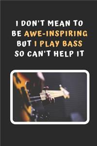 I Don't Mean To Be Awe-Inspiring But I Play Bass So Can't Help It