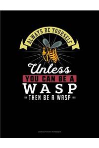 Always Be Yourself Unless You Can Be a Wasp Then Be a Wasp