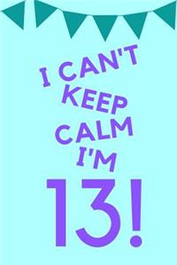 I Can't Keep Calm I'm 13!