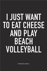 I Just Want to Eat Cheese and Play Beach Volleyball: A 6x9 Inch Matte Softcover Notebook Diary with 120 Blank Lined Pages and a Funny Gaming Sports Cover Slogan