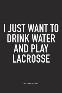 I Just Want To Drink Water And Play Lacrosse