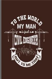To the World my man is just a Civil Engineer But to me that