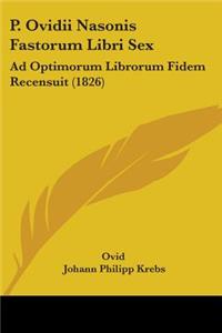 P. Ovidii Nasonis Fastorum Libri Sex: Ad Optimorum Librorum Fidem Recensuit (1826)