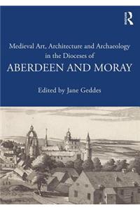 Medieval Art, Architecture and Archaeology in the Dioceses of Aberdeen and Moray