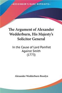 The Argument of Alexander Wedderburn, His Majesty's Solicitor General: In the Cause of Lord Pomfret Against Smith (1773)