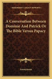 A Conversation Between Dominie And Patrick Or The Bible Versus Papacy