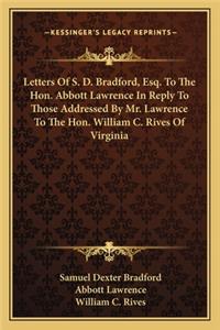 Letters Of S. D. Bradford, Esq. To The Hon. Abbott Lawrence In Reply To Those Addressed By Mr. Lawrence To The Hon. William C. Rives Of Virginia