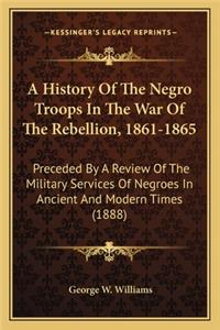 A History Of The Negro Troops In The War Of The Rebellion, 1861-1865
