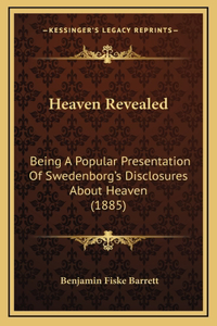 Heaven Revealed: Being A Popular Presentation Of Swedenborg's Disclosures About Heaven (1885)