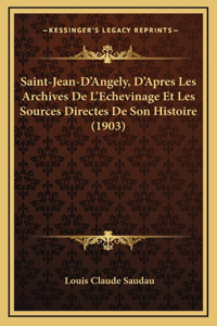 Saint-Jean-D'Angely, D'Apres Les Archives De L'Echevinage Et Les Sources Directes De Son Histoire (1903)