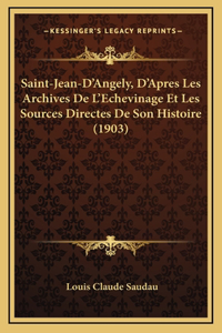 Saint-Jean-D'Angely, D'Apres Les Archives De L'Echevinage Et Les Sources Directes De Son Histoire (1903)
