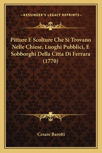 Pitture E Scolture Che Si Trovano Nelle Chiese, Luoghi Pubblici, E Sobborghi Della Citta Di Ferrara (1770)