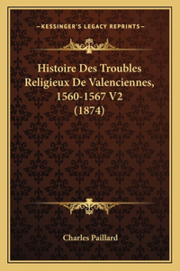 Histoire Des Troubles Religieux De Valenciennes, 1560-1567 V2 (1874)
