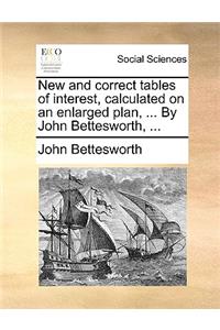 New and Correct Tables of Interest, Calculated on an Enlarged Plan, ... by John Bettesworth, ...