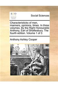 Characteristicks of Men, Manners, Opinions, Times. in Three Volumes. by the Right Honourable Anthony, Earl of Shaftesbury. the Fourth Edition. Volume 1 of 3