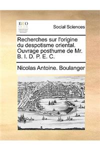 Recherches Sur L'Origine Du Despotisme Oriental. Ouvrage Posthume de Mr. B. I. D. P. E. C.