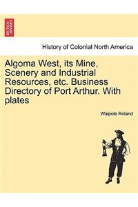 Algoma West, Its Mine, Scenery and Industrial Resources, Etc. Business Directory of Port Arthur. with Plates