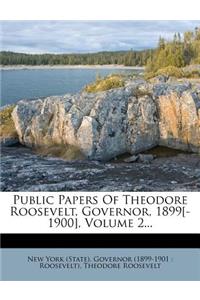 Public Papers of Theodore Roosevelt, Governor, 1899[-1900], Volume 2...