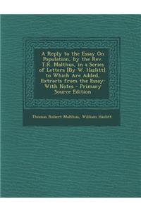 A Reply to the Essay on Population, by the REV. T.R. Malthus, in a Series of Letters [By W. Hazlitt]. to Which Are Added, Extracts from the Essay