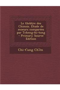 Le Theatre Des Chinois. Etude de Moeurs Comparees Par Tcheng-KI-Tong