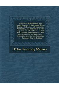 Annals of Philadelphia and Pennsylvania: In the Olden Time; Being a Collection of Memoirs, Anecdotes, and Incidents of the City and Its Inhabitants, and of the Earliest Settlements of the Inland Part of Pennsylvania, from the Days of the Founders .