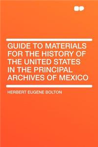 Guide to Materials for the History of the United States in the Principal Archives of Mexico