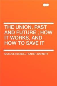 The Union, Past and Future; How It Works, and How to Save It