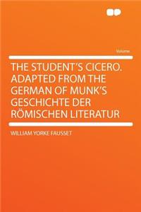 The Student's Cicero. Adapted from the German of Munk's Geschichte Der Römischen Literatur