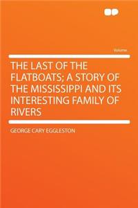 The Last of the Flatboats; A Story of the Mississippi and Its Interesting Family of Rivers