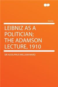 Leibniz as a Politician; The Adamson Lecture, 1910