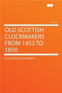 Old Scottish Clockmakers from 1453 to 1850