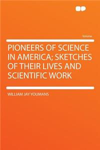 Pioneers of Science in America; Sketches of Their Lives and Scientific Work