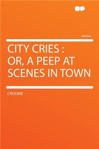 City Cries: Or, a Peep at Scenes in Town