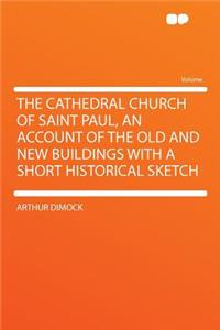 The Cathedral Church of Saint Paul, an Account of the Old and New Buildings with a Short Historical Sketch