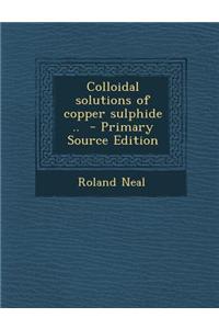 Colloidal Solutions of Copper Sulphide .. - Primary Source Edition