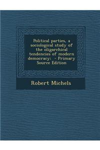 Political Parties, a Sociological Study of the Oligarchical Tendencies of Modern Democracy;