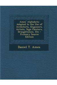 Ames' Alphabets: Adapted to the Use of Architects, Engineers, Artists, Sign Painters, Draughtsmen, Etc