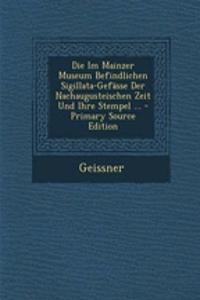 Die Im Mainzer Museum Befindlichen Sigillata-Gefasse Der Nachaugusteischen Zeit Und Ihre Stempel ... - Primary Source Edition