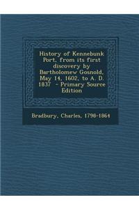 History of Kennebunk Port, from Its First Discovery by Bartholomew Gosnold, May 14, 1602, to A. D. 1837 - Primary Source Edition