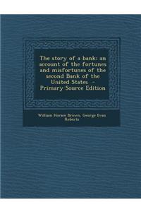 The Story of a Bank; An Account of the Fortunes and Misfortunes of the Second Bank of the United States - Primary Source Edition