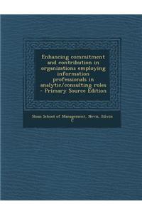 Enhancing Commitment and Contribution in Organizations Employing Information Professionals in Analytic/Consulting Roles - Primary Source Edition